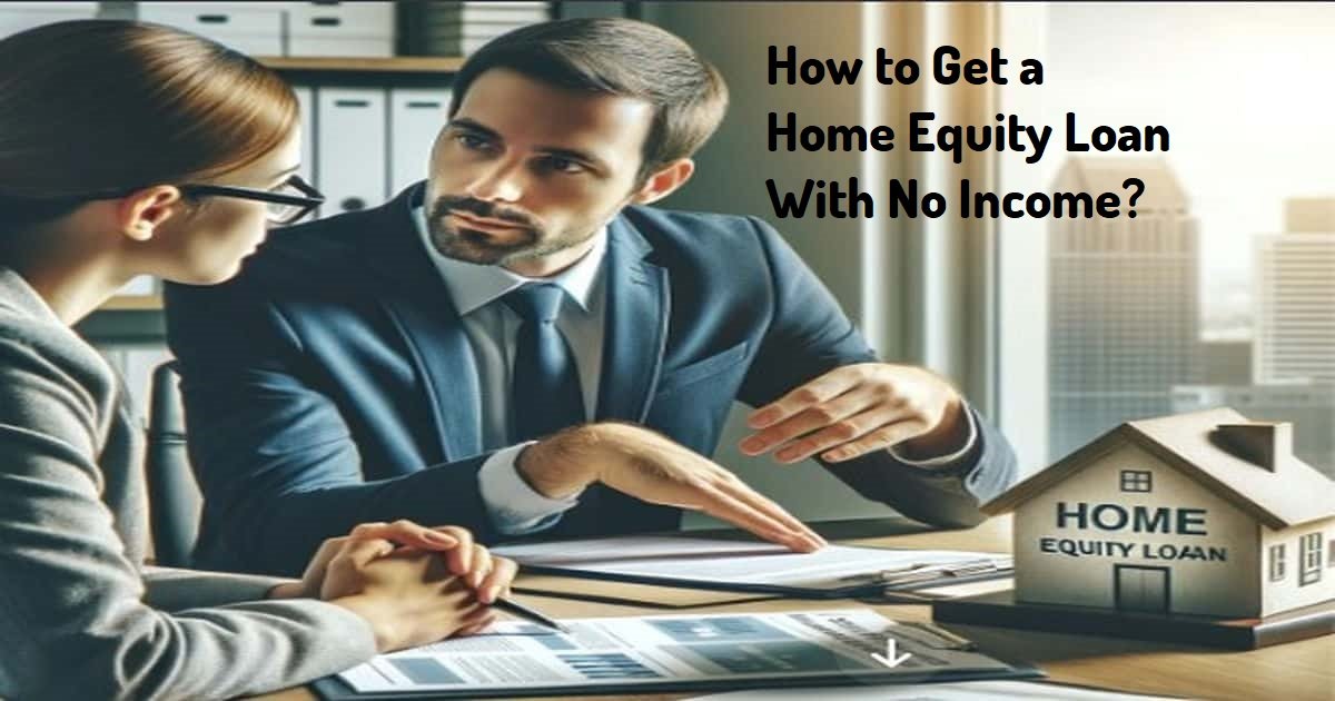 How to Get a Home Equity Loan With No Income